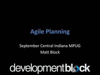 Agile Planning

September Central Indiana MPUG
          Matt Block
 