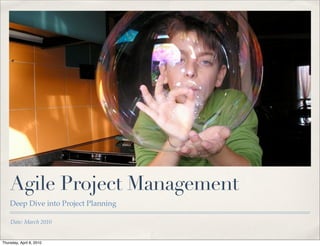 Agile Project Management
    Deep Dive into Project Planning

    Date: March 2010


Thursday, April 8, 2010
 