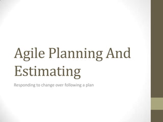 Agile Planning And
Estimating
Responding to change over following a plan
 