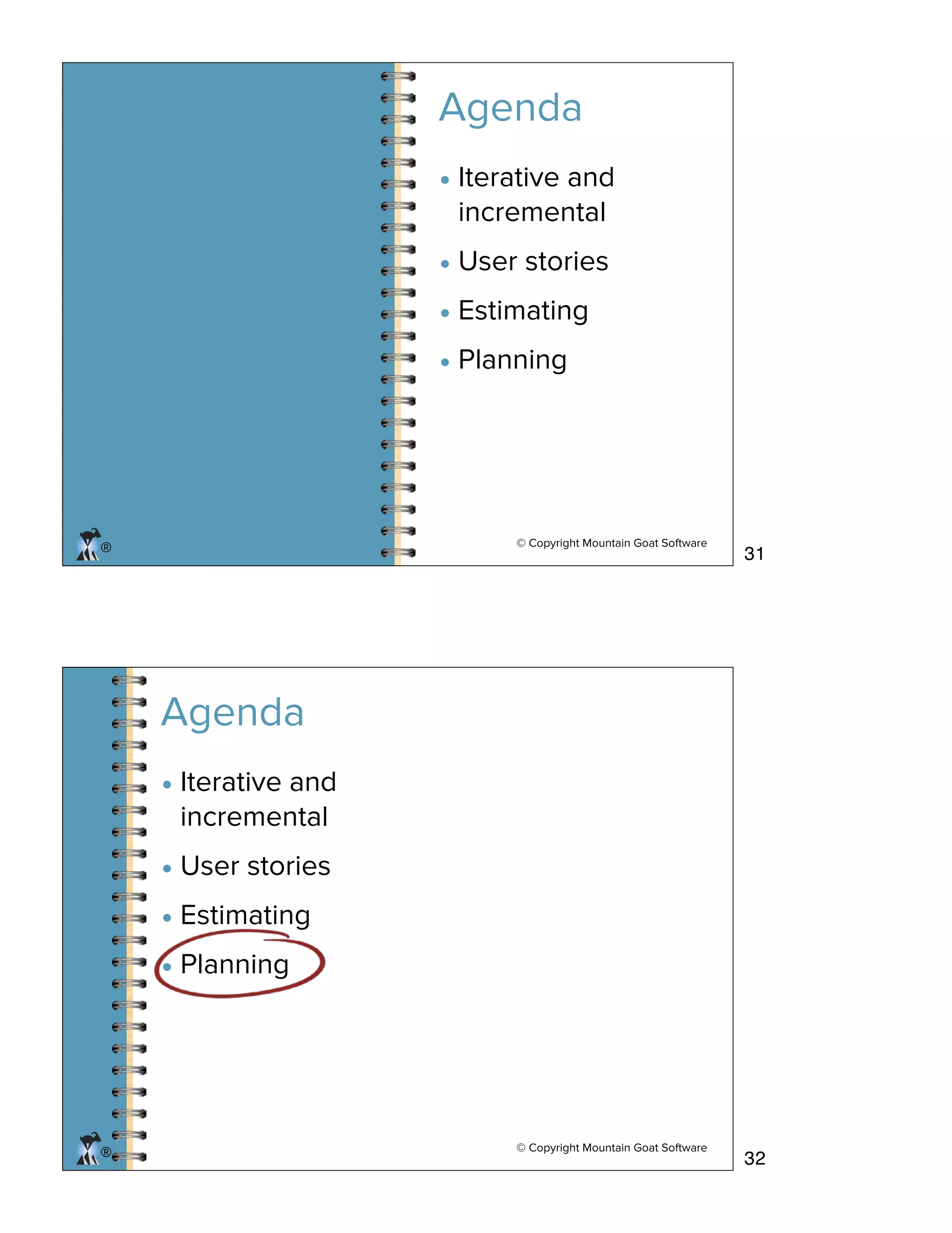 © Copyright Mountain Goat Software
®
Agenda
• Iterative and
incremental
• User stories
• Estimating
• Planning
© Copyright Mountain Goat Software
®®
• Iterative and
incremental
• User stories
• Estimating
• Planning
Agenda
31
32
 