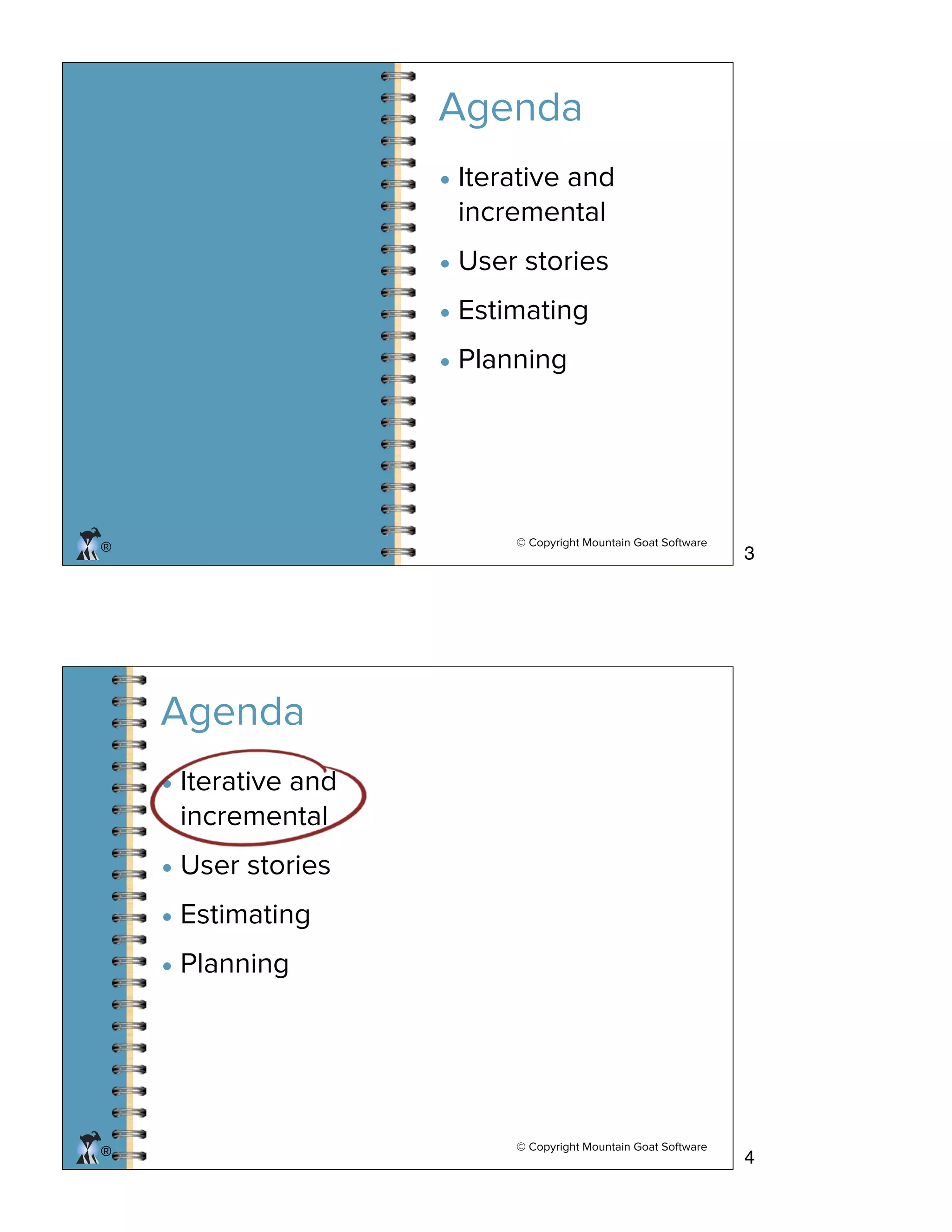 © Copyright Mountain Goat Software
®
Agenda
• Iterative and
incremental
• User stories
• Estimating
• Planning
© Copyright Mountain Goat Software
®®
• Iterative and
incremental
• User stories
• Estimating
• Planning
Agenda
3
4
 
