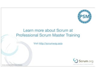 Learn more about Scrum at
                                         Professional Scrum Master Training
                                                               Visit http://scrumway.asia




Scrum.org - Improving the Profession of Software Development
 