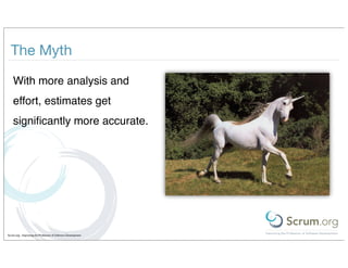 The Myth

    With more analysis and
    effort, estimates get
    signiﬁcantly more accurate.




Scrum.org - Improving the Profession of Software Development
 