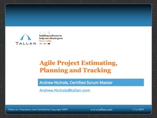 Agile Project Estimating, Planning and Tracking Andrew Nichols, Certified Scrum Master 7/3/2009 Tallan, Inc. Proprietary and Confidential. Copyright 2009 Andrew.Nichols@tallan.com 
