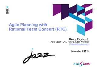 Agile Planning with
Rational Team Concert (RTC)
Reedy Feggins Jr
Agile Coach / CSM / WW Solution Architect
rfeggins@us.ibm.com
September 1, 2013
 