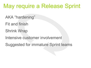May require a Release Sprint
AKA “hardening”
Fit and finish
Shrink Wrap
Intensive customer involvement
Suggested for immature Sprint teams
 