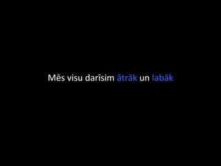 Mēs visu darīsim ātrāk un labāk
 