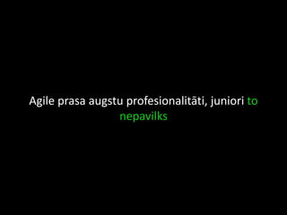 Agile prasa augstu profesionalitāti, juniori to
nepavilks
 