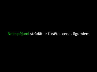 Neiespējami strādāt ar fiksētas cenas līgumiem
 