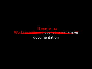 Working software over comprehensive
documentation
There is no
 