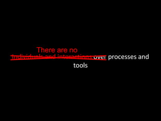 Individuals and interactions over processes and
tools
There are no
 