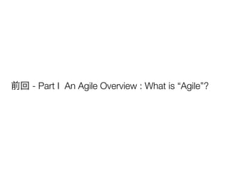 前回 - Part I An Agile Overview : What is “Agile”?
 
