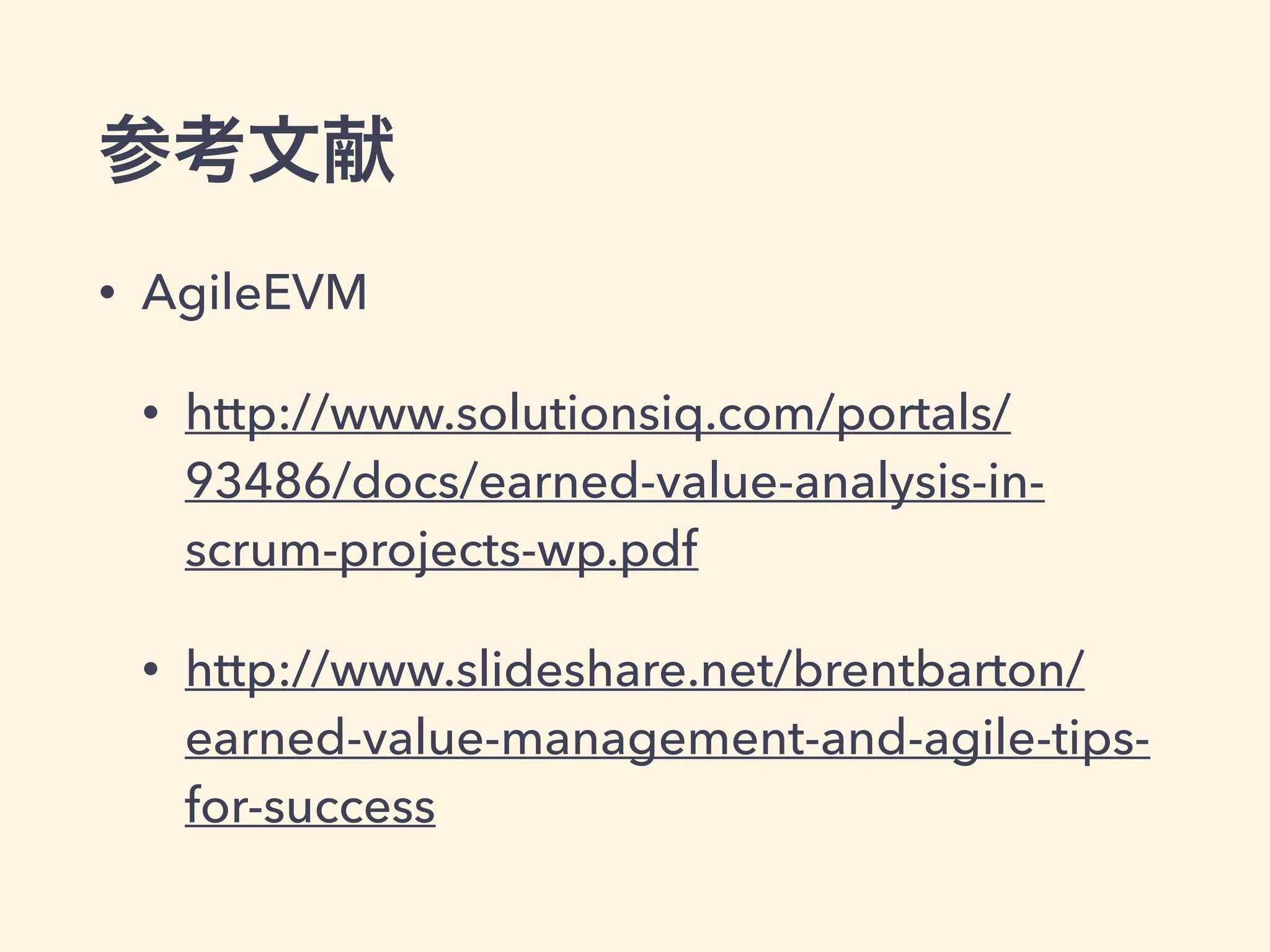 参考文献
• AgileEVM
• http://www.solutionsiq.com/portals/
93486/docs/earned-value-analysis-in-
scrum-projects-wp.pdf
• http://www.slideshare.net/brentbarton/
earned-value-management-and-agile-tips-
for-success
 