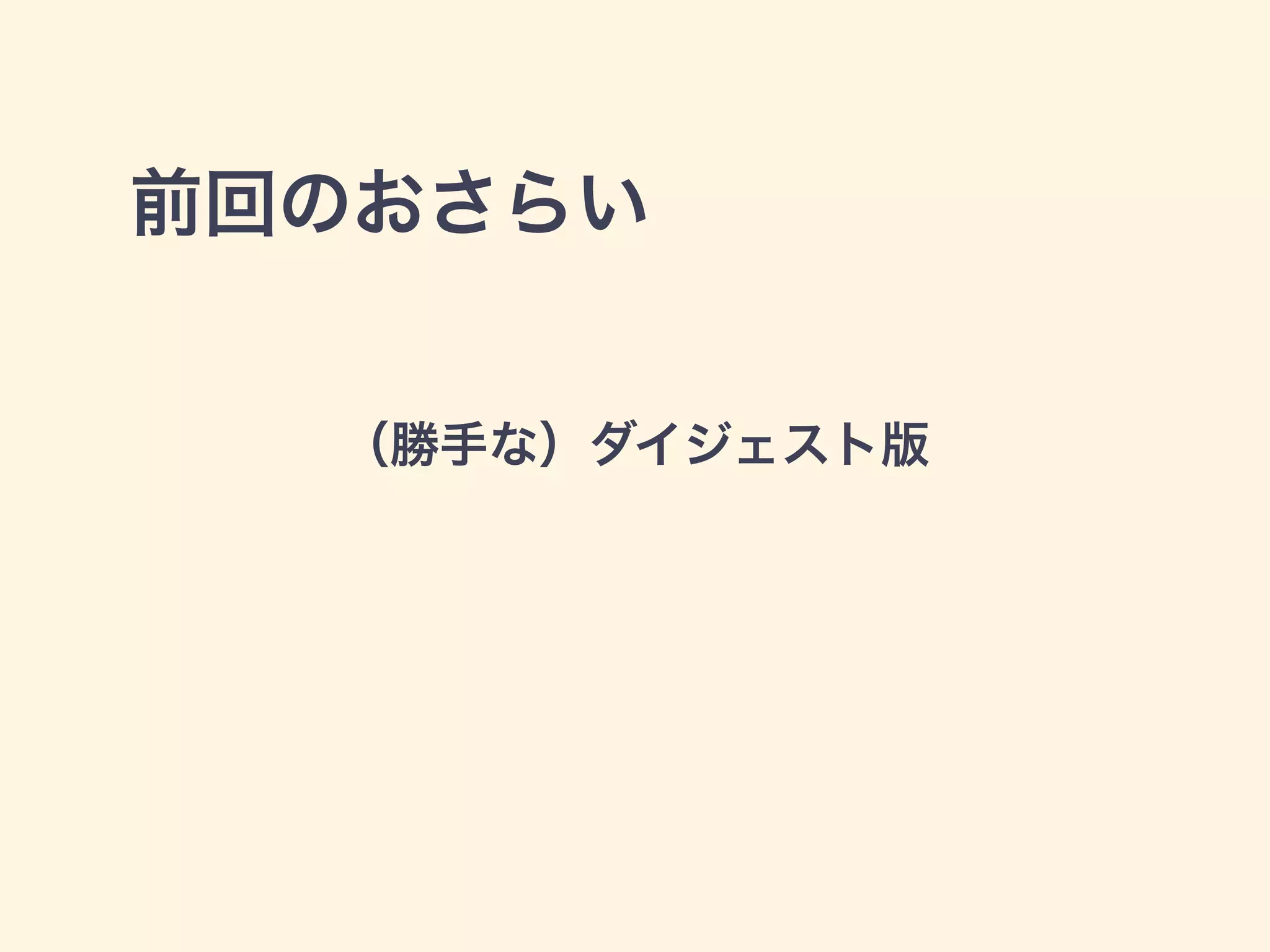 前回のおさらい
（勝手な）ダイジェスト版
 