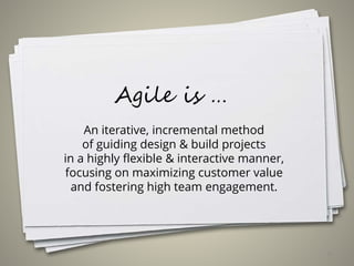 Agile is …
An iterative, incremental method
of guiding design & build projects
in a highly flexible & interactive manner,
focusing on maximizing customer value
and fostering high team engagement.
15
 