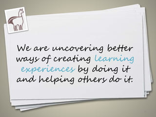 We are uncovering better
ways of creating learning
experiences by doing it
and helping others do it.
19
 