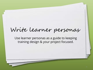 Write learner personas
Use learner personas as a guide to keeping
training design & your project focused.
25
 