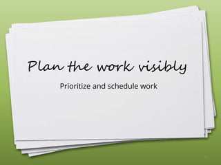 Plan the work visibly
Prioritize and schedule work
42
 