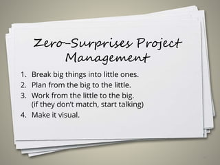 Zero-Surprises Project
Management
1. Break big things into little ones.
2. Plan from the big to the little.
3. Work from the little to the big.
(if they don’t match, start talking)
4. Make it visual.
44
 