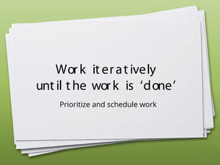 Work iteratively
until the work is ‘done’
Prioritize and schedule work
45
 