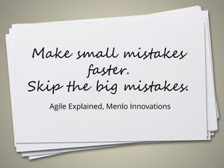 Make small mistakes
faster.
Skip the big mistakes.
Agile Explained, Menlo Innovations
46
 