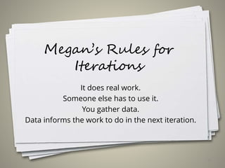 Megan’s Rules for
Iterations
It does real work.
Someone else has to use it.
You gather data.
Data informs the work to do in the next iteration.
54
 