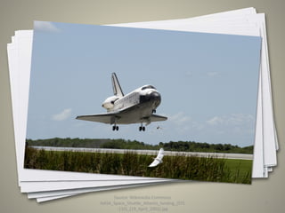 Source: Wikimedia Commons
NASA_Space_Shuttle_Atlantis_landing_(STS
-110)_(19_April_2002).jpg
9
 