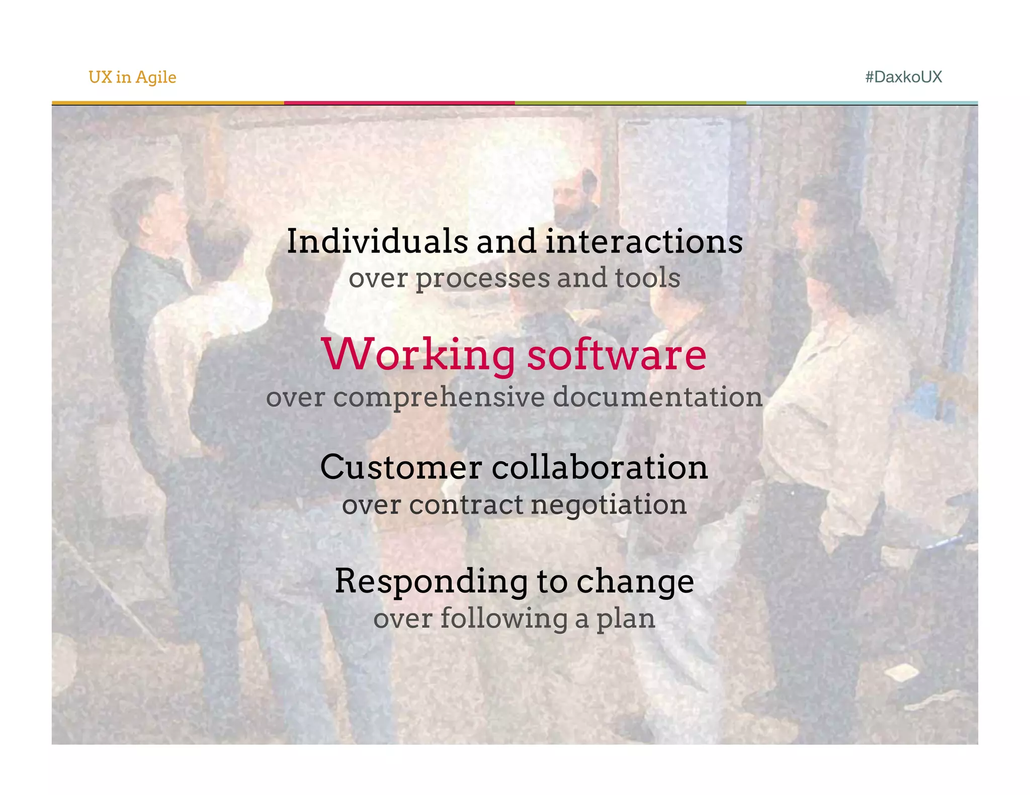 UX in Agile                                      #DaxkoUX




               Individuals and interactions
                   over processes and tools

                 Working software
              over comprehensive documentation

                 Customer collaboration
                  over contract negotiation

                  Responding to change
                    over following a plan
 