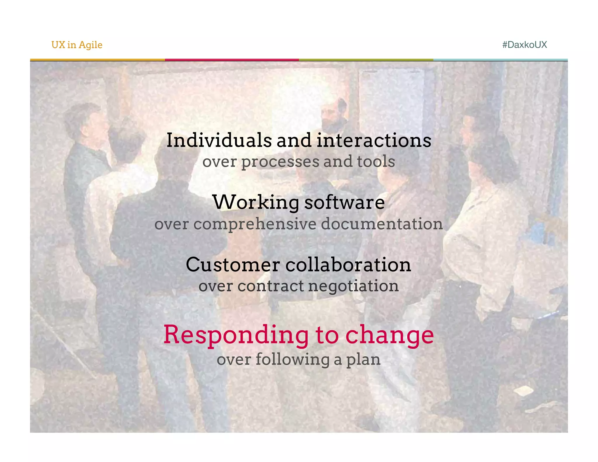 UX in Agile                                      #DaxkoUX




               Individuals and interactions
                   over processes and tools

                    Working software
              over comprehensive documentation

                 Customer collaboration
                  over contract negotiation


              Responding to change
                    over following a plan
 
