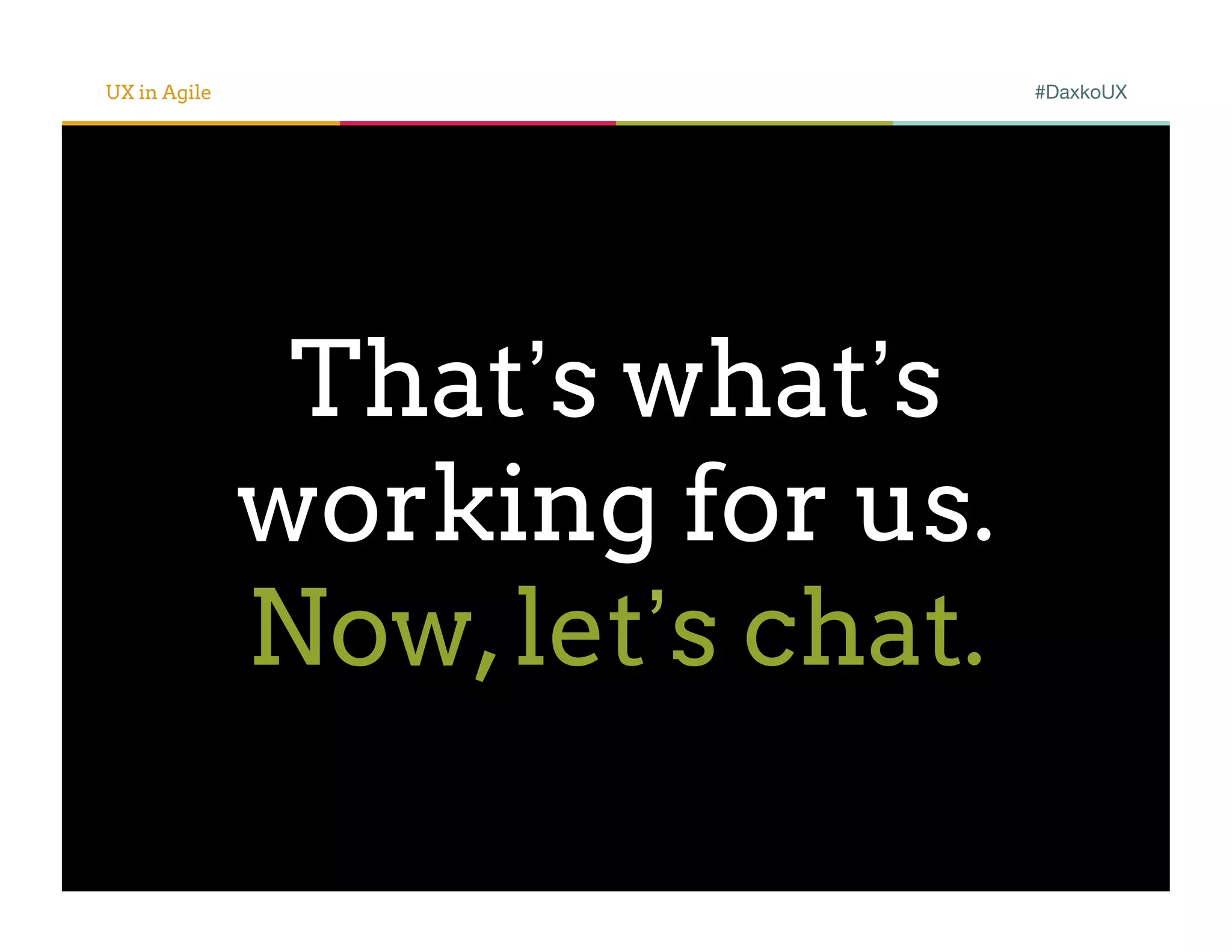 UX in Agile                      #DaxkoUX




               That’s what’s
              working for us.
              Now, let’s chat.
 