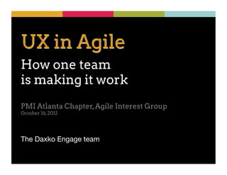 UX in Agile
How one team
is making it work
PMI Atlanta Chapter, Agile Interest Group
October 16, 2012




The Daxko Engage team
 