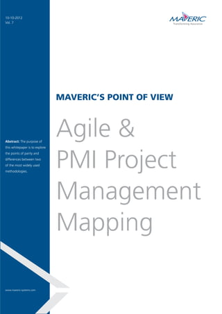MAVERIC’S POINT OF VIEW
Agile &
PMI Project
Management
Mapping
Abstract: The purpose of
this whitepaper is to explore
the points of parity and
differences between two
of the most widely used
methodologies.
10-10-2012
Vol. 7
www.maveric-systems.com
 
