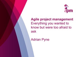 Agile project management
Everything you wanted to
know but were too afraid to
ask
Adrian Pyne
 