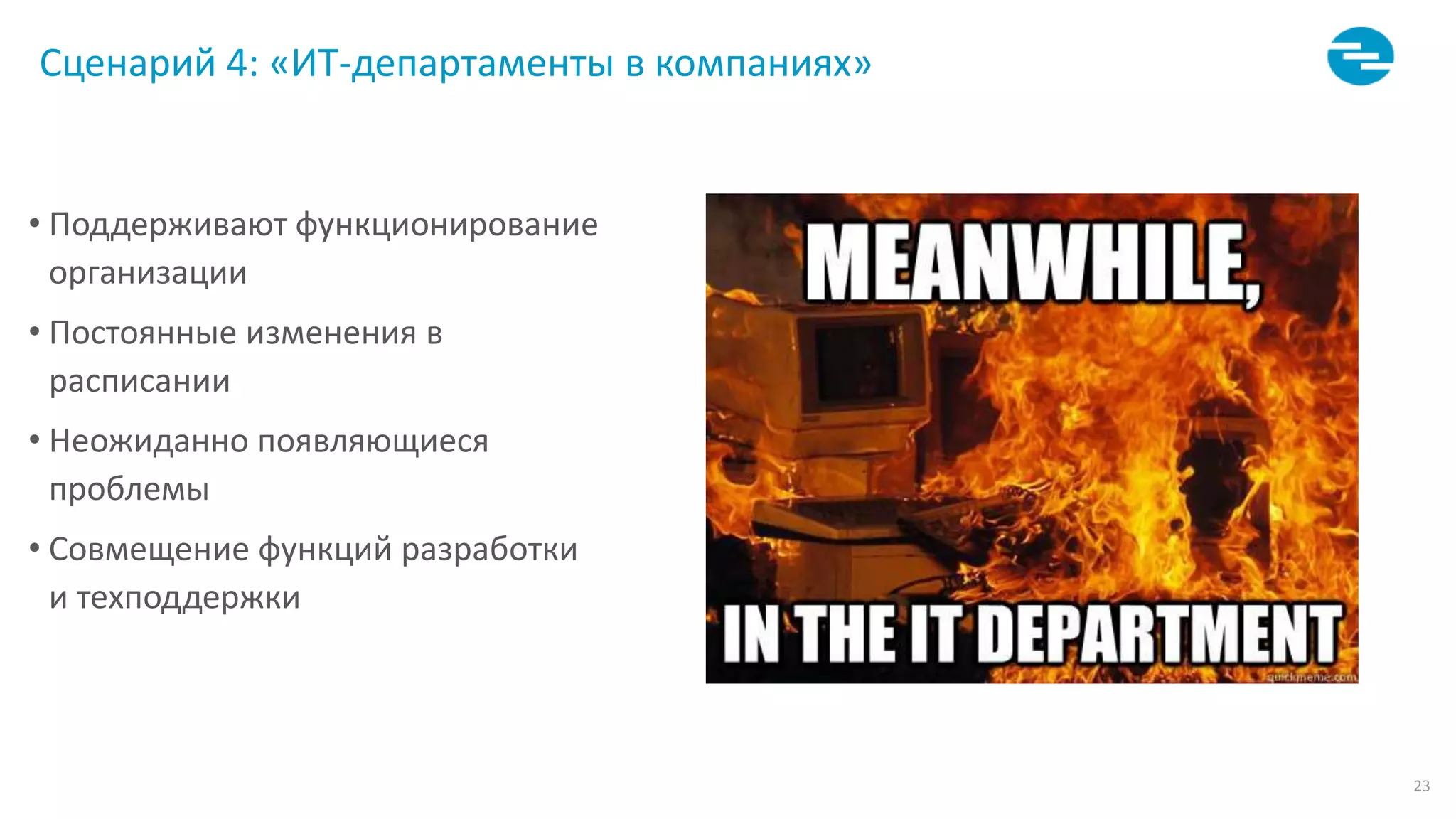 23
Сценарий 4: «ИТ-департаменты в компаниях»
• Поддерживают функционирование
организации
• Постоянные изменения в
расписании
• Неожиданно появляющиеся
проблемы
• Совмещение функций разработки
и техподдержки
 