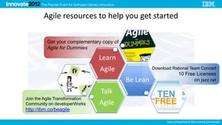 Agile resources to help you get started

          Get your complementary copy of
          Agile for Dummies

                                Learn
                                Agile                Download Rational Team Concert
                                                                  10 Free Licenses
                                           Be Lean                       on jazz.net

                                Talk
Join the Agile Transformation
Community on developerWorks     Agile
http://ibm.co/beagile

                                                           stay connected at ibm.com/au/innovate
 