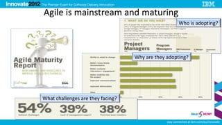 Agile is mainstream and maturing
                                                        Who is adopting?




                                   Why are they adopting?




What challenges are they facing?



                                                stay connected at ibm.com/au/innovate
 