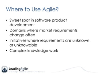 Where to Use Agile?Sweet spot in software product developmentDomains where market requirements change oftenInitiatives where requirements are unknown or unknowableComplex knowledge work