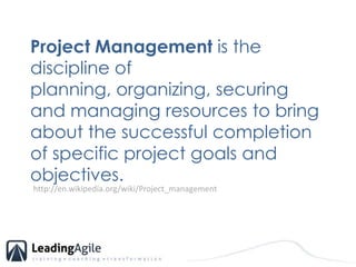 Project Management is the discipline of planning, organizing, securing and managing resources to bring about the successful completion of specific project goals and objectives. http://en.wikipedia.org/wiki/Project_management