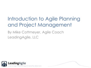 Introduction to Agile Planning and Project Management,[object Object],By Mike Cottmeyer, Agile Coach,[object Object],LeadingAgile, LLC,[object Object]