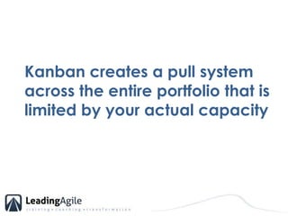 Kanban creates a pull system across the entire portfolio that is limited by your actual capacity<br />