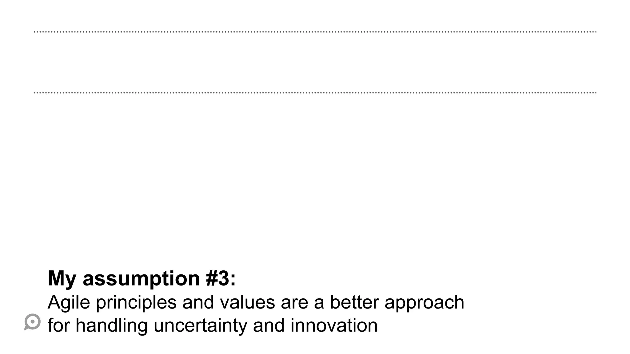My assumption #3:
Agile principles and values are a better approach
for handling uncertainty and innovation
 