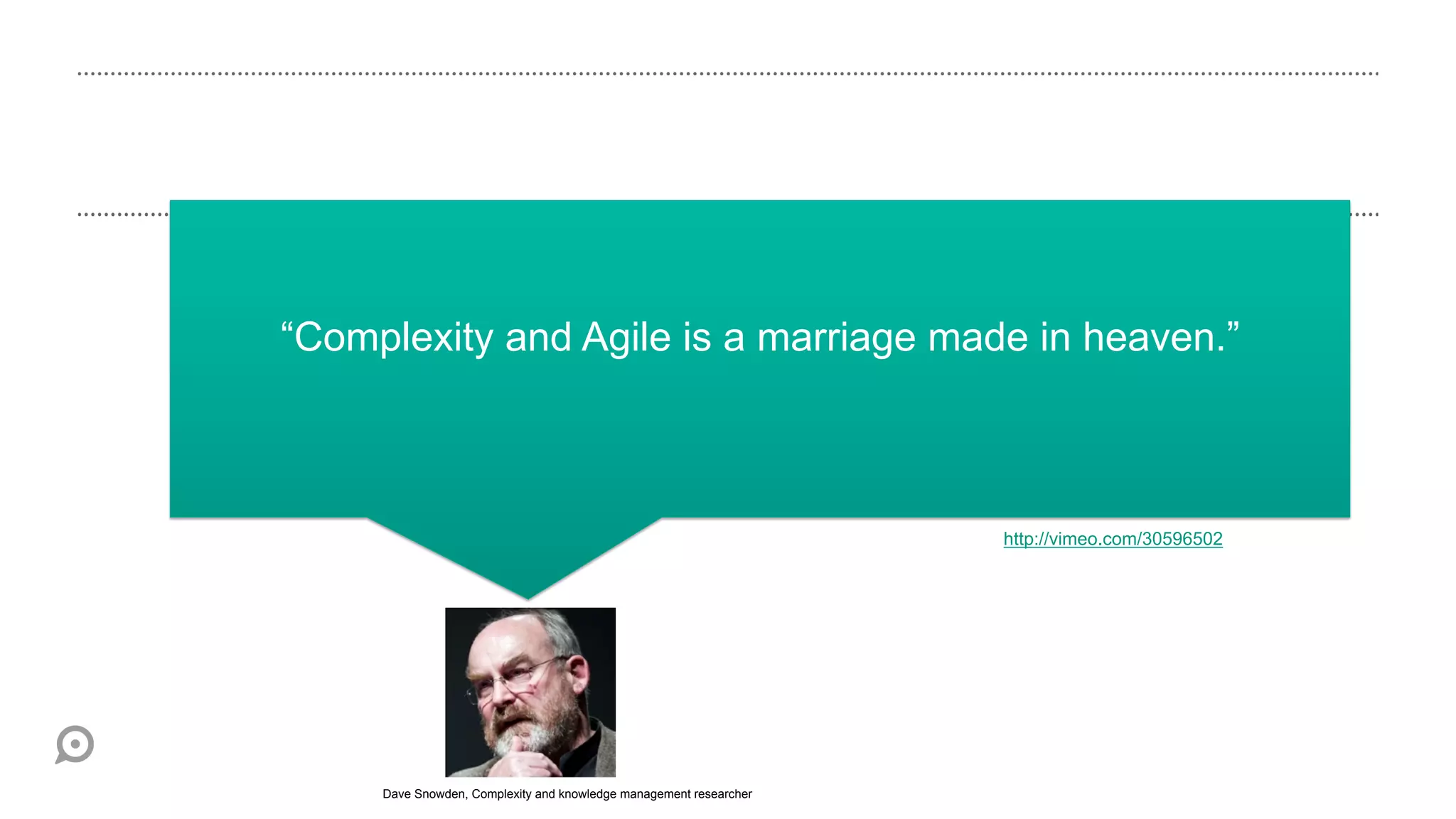 “Complexity and Agile is a marriage made in heaven.”



                                                                    http://vimeo.com/30596502




     Dave Snowden, Complexity and knowledge management researcher
 