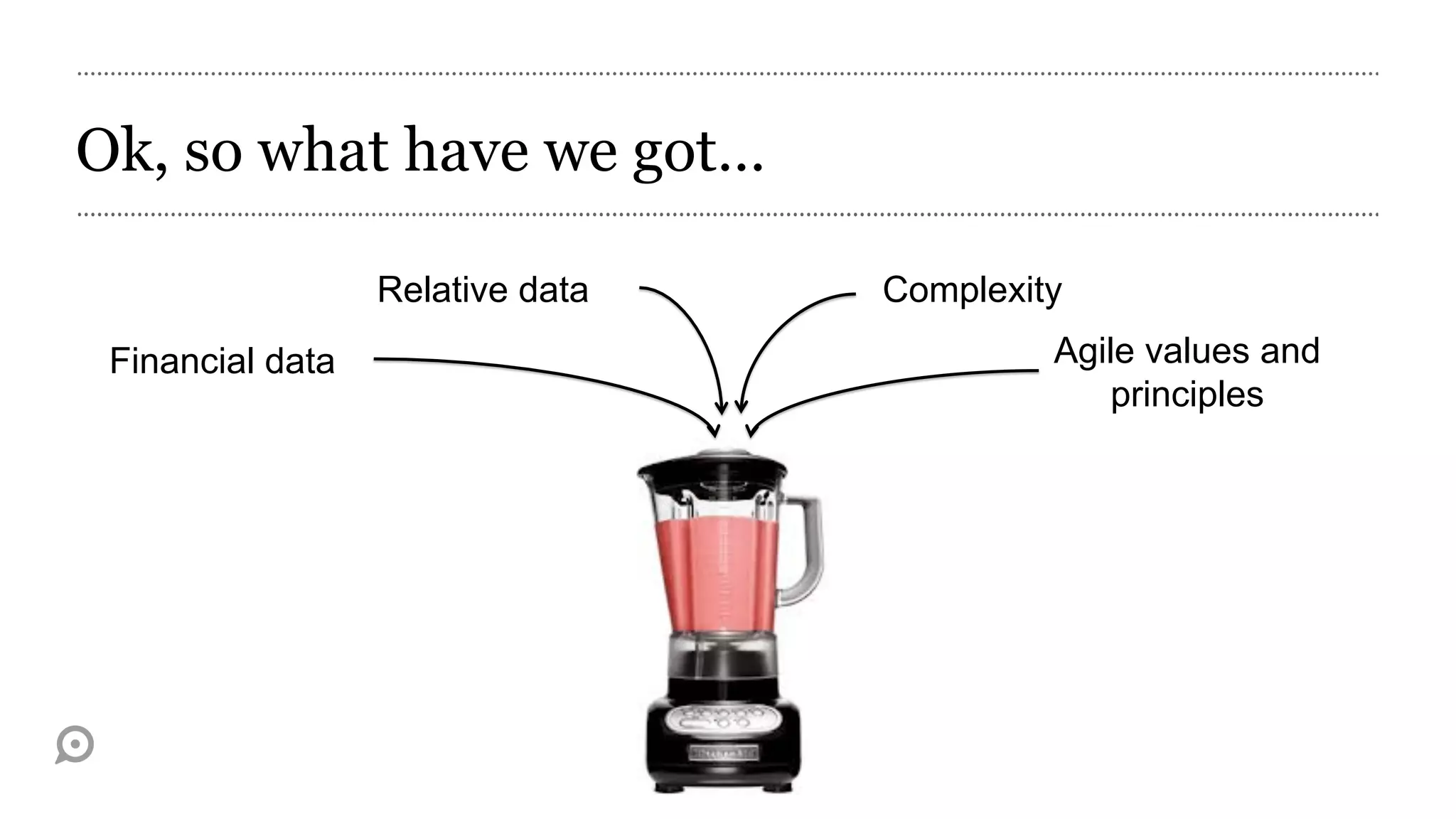 Ok, so what have we got…

                  Relative data   Complexity
 Financial data                            Agile values and
                                               principles
 