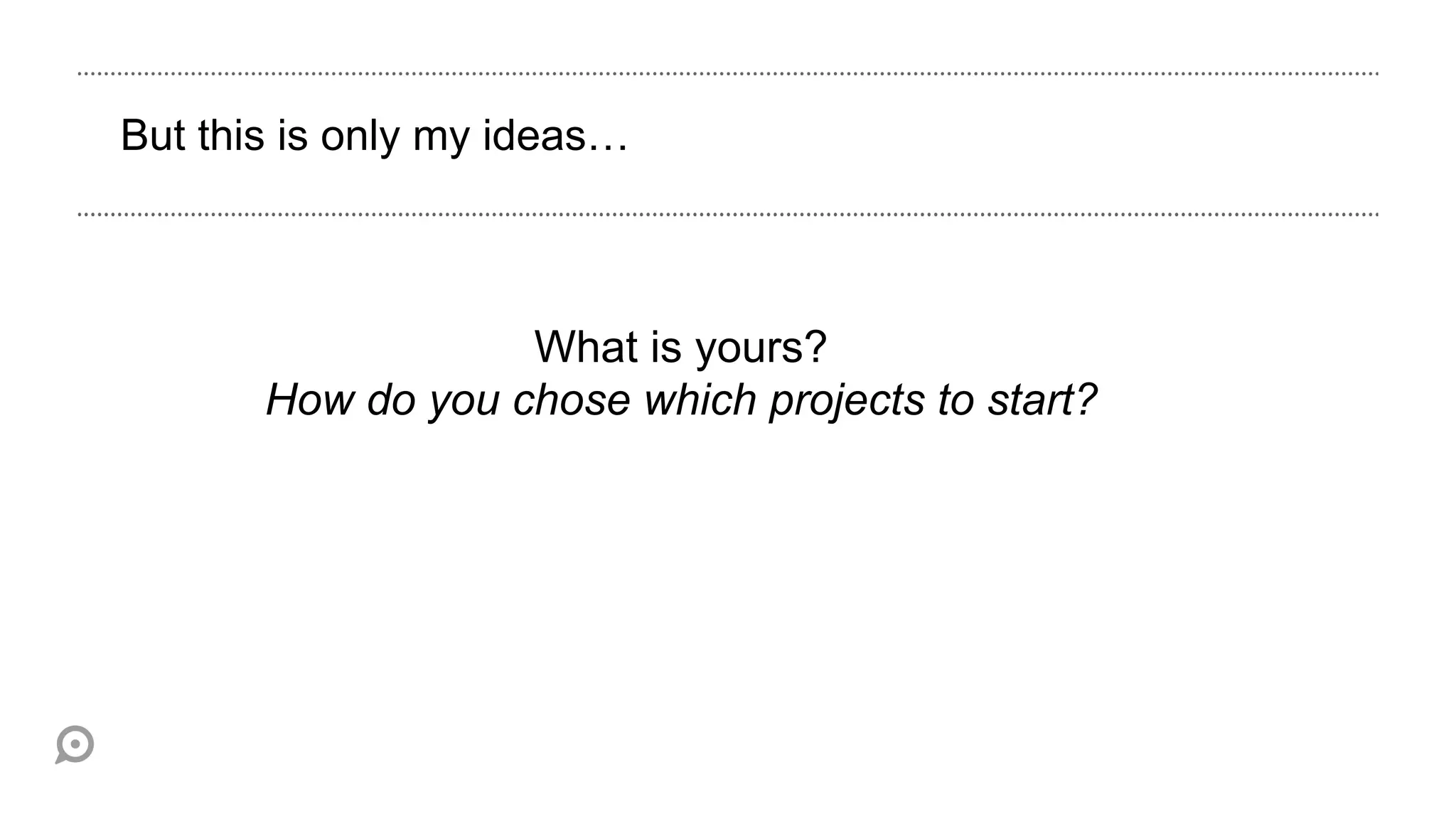 But this is only my ideas…



                   What is yours?
       How do you chose which projects to start?
 