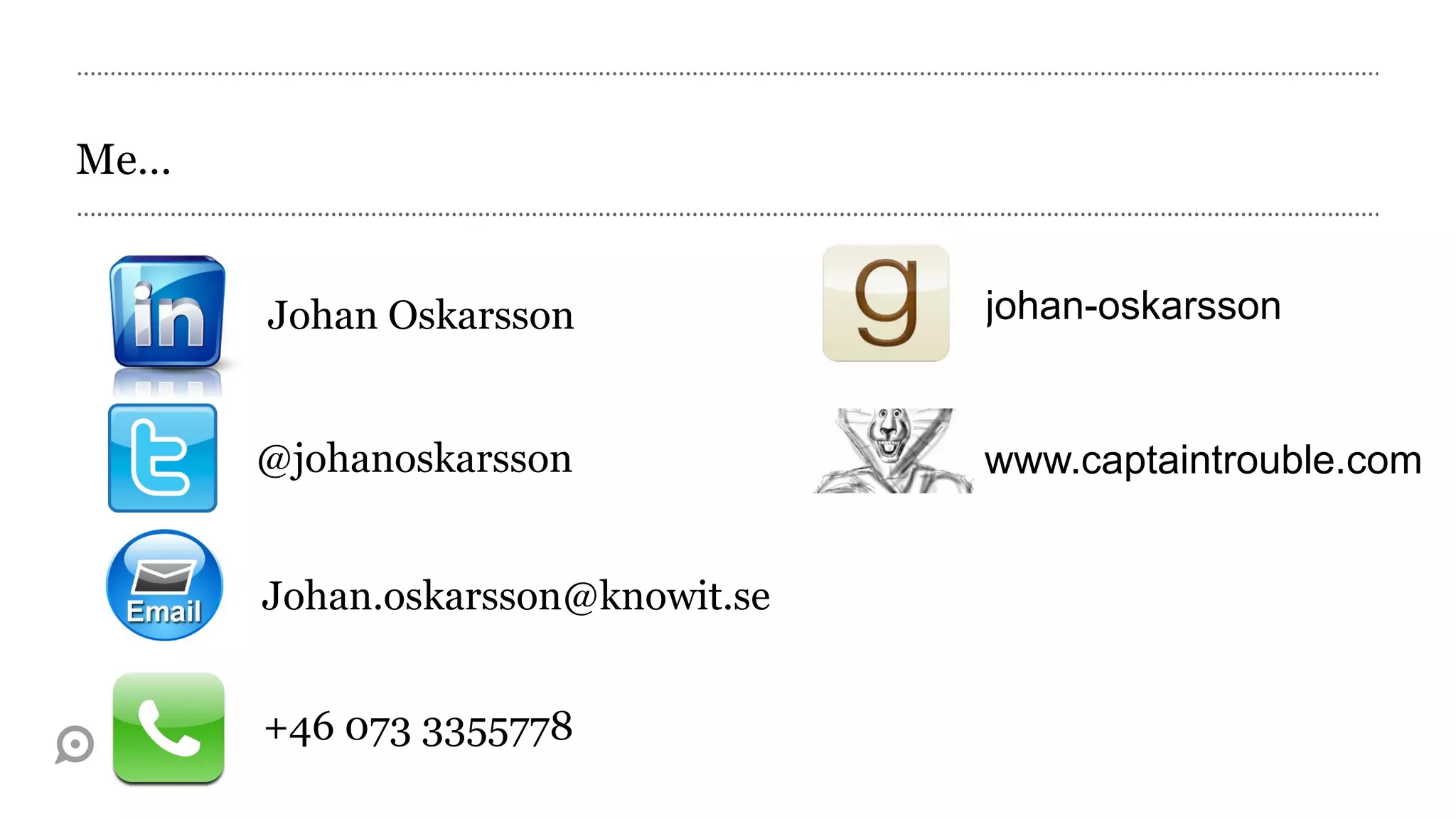 Me…


      Johan Oskarsson             johan-oskarsson


      @johanoskarsson             www.captaintrouble.com


      Johan.oskarsson@knowit.se


      +46 073 3355778
 