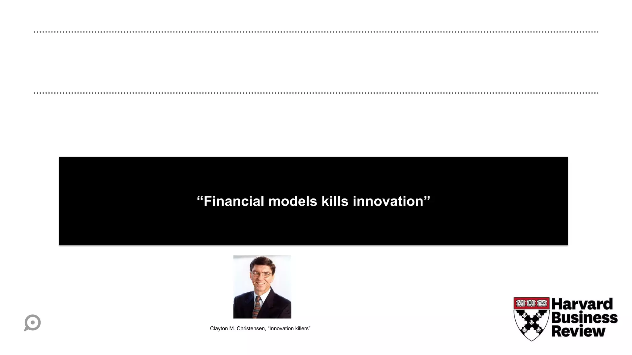 “Financial models kills innovation”




  Clayton M. Christensen, “Innovation killers”
 