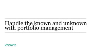 Handle the known and unknown
with portfolio management
 