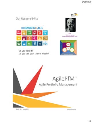 5/13/2019
10
Our Responsibility
Cato:
“Ceterum Censeo
Carthaginem Delendam Esse”
Do you take it?
Do you use your talents wisely?
AgilePfMTM
Agile Portfolio Management
 