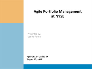 Agile	
  Por*olio	
  Management	
  	
  
                         at	
  NYSE	
  

 	
  
 	
  
 Presented	
  by:	
  
 Gabino	
  Roche	
  




Agile	
  2012	
  –	
  Dallas,	
  TX	
  
August	
  15,	
  2012	
  
 