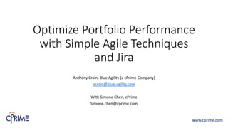 Optimize Portfolio Performance
with Simple Agile Techniques
and Jira
Anthony Crain, Blue Agility (a cPrime Company)
acrain@blue-agility.com
With Simone Chen, cPrime
Simone.chen@cprime.com
www.cprime.com
 